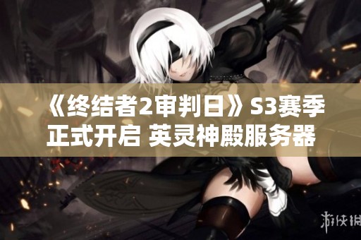 《终结者2审判日》S3赛季正式开启 英灵神殿服务器迎来重大更新
