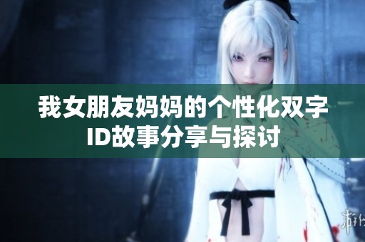 我女朋友妈妈的个性化双字ID故事分享与探讨