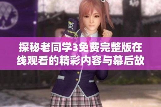 探秘老同学3免费完整版在线观看的精彩内容与幕后故事
