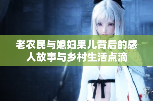 老农民与媳妇果儿背后的感人故事与乡村生活点滴
