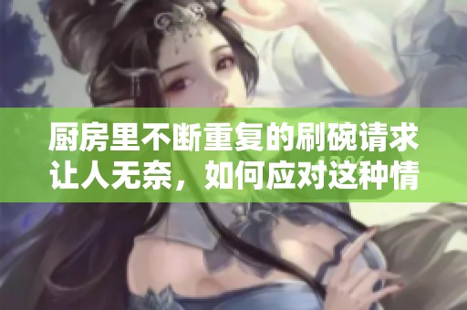 厨房里不断重复的刷碗请求让人无奈，如何应对这种情况