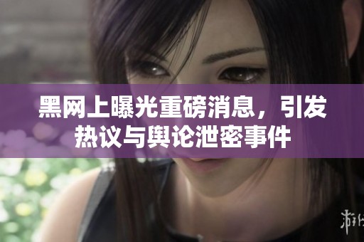 黑网上曝光重磅消息，引发热议与舆论泄密事件