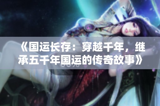 《国运长存：穿越千年，继承五千年国运的传奇故事》