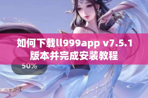 如何下载ll999app v7.5.1版本并完成安装教程