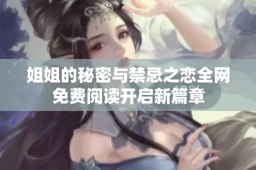 姐姐的秘密与禁忌之恋全网免费阅读开启新篇章