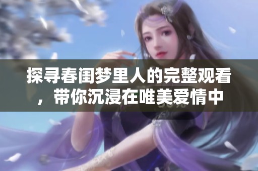 探寻春闺梦里人的完整观看，带你沉浸在唯美爱情中