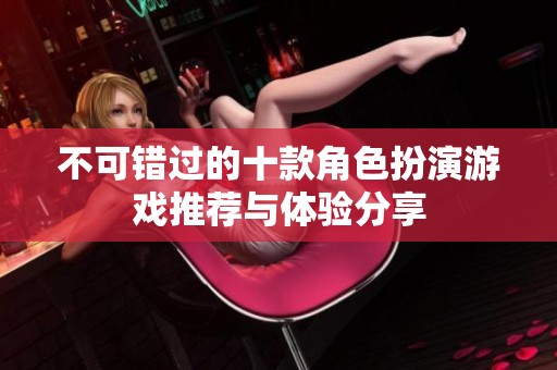 不可错过的十款角色扮演游戏推荐与体验分享