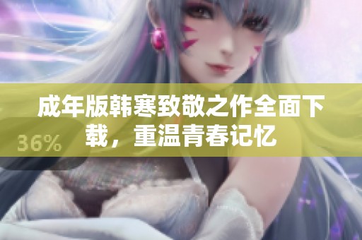 成年版韩寒致敬之作全面下载，重温青春记忆