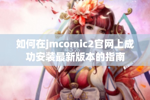 如何在jmcomic2官网上成功安装最新版本的指南