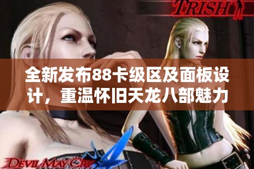 全新发布88卡级区及面板设计，重温怀旧天龙八部魅力