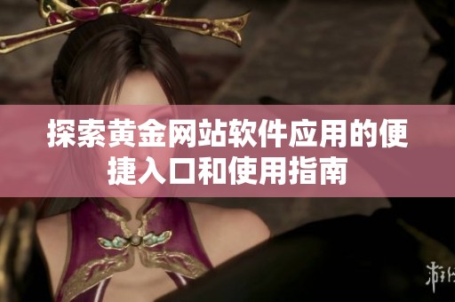 探索黄金网站软件应用的便捷入口和使用指南