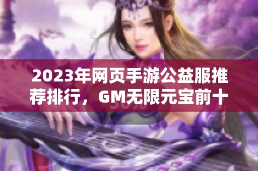 2023年网页手游公益服推荐排行，GM无限元宝前十强揭秘