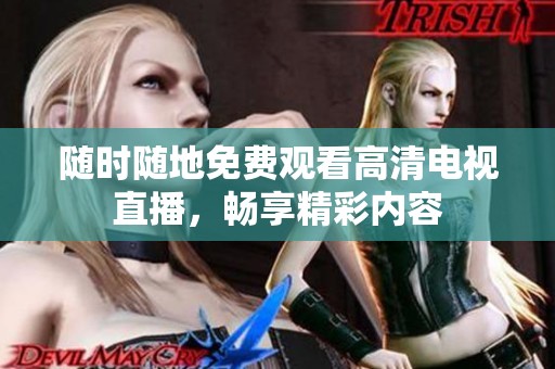 随时随地免费观看高清电视直播，畅享精彩内容