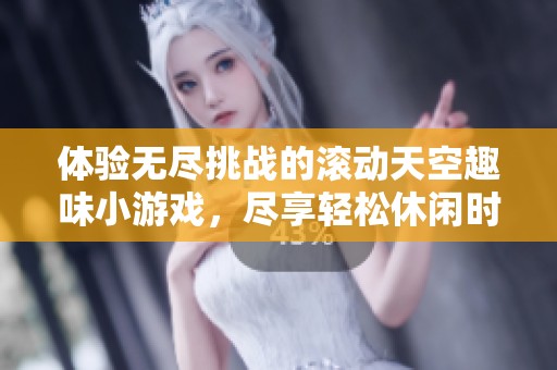 体验无尽挑战的滚动天空趣味小游戏，尽享轻松休闲时光