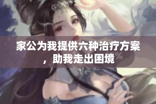 家公为我提供六种治疗方案，助我走出困境