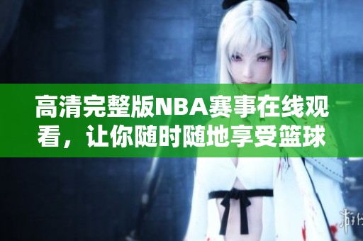 高清完整版NBA赛事在线观看，让你随时随地享受篮球盛宴