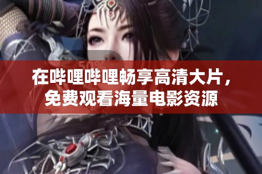 在哔哩哔哩畅享高清大片，免费观看海量电影资源