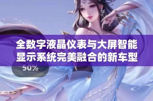 全数字液晶仪表与大屏智能显示系统完美融合的新车型发布