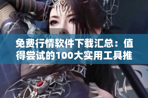 免费行情软件下载汇总：值得尝试的100大实用工具推荐