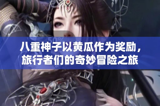 八重神子以黄瓜作为奖励，旅行者们的奇妙冒险之旅
