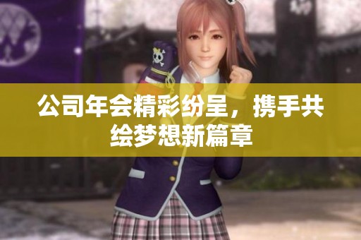 公司年会精彩纷呈，携手共绘梦想新篇章