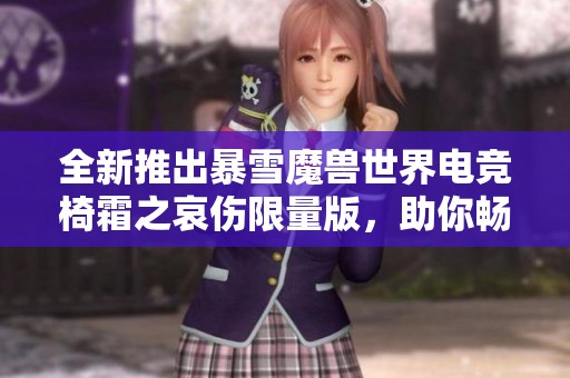 全新推出暴雪魔兽世界电竞椅霜之哀伤限量版，助你畅享游戏体验