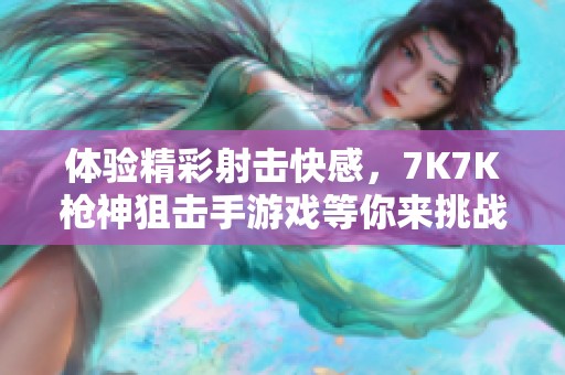 体验精彩射击快感，7K7K枪神狙击手游戏等你来挑战