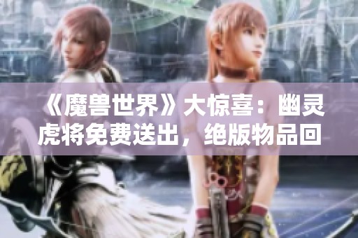 《魔兽世界》大惊喜：幽灵虎将免费送出，绝版物品回归引热议