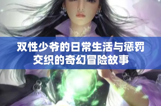 双性少爷的日常生活与惩罚交织的奇幻冒险故事