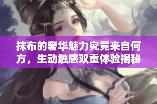 抹布的奢华魅力究竟来自何方，生动触感双重体验揭秘