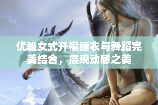 优雅女式开襟睡衣与舞蹈完美结合，展现动感之美