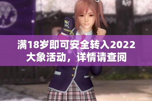 满18岁即可安全转入2022大象活动，详情请查阅
