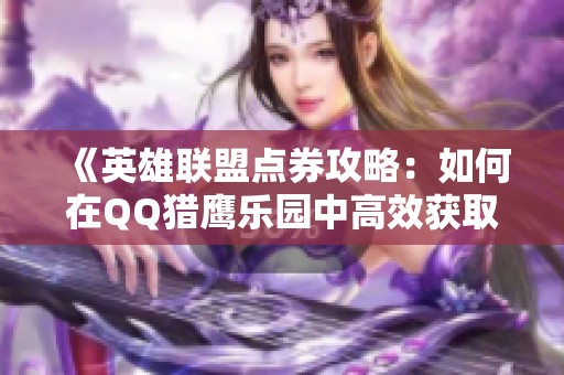 《英雄联盟点券攻略：如何在QQ猎鹰乐园中高效获取》