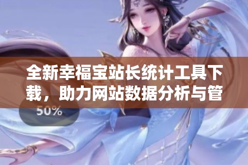 全新幸福宝站长统计工具下载，助力网站数据分析与管理