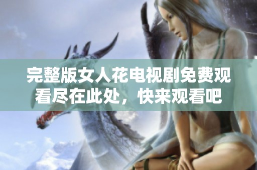 完整版女人花电视剧免费观看尽在此处，快来观看吧