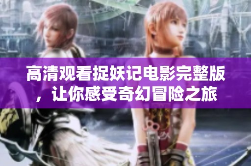 高清观看捉妖记电影完整版，让你感受奇幻冒险之旅