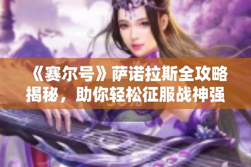 《赛尔号》萨诺拉斯全攻略揭秘，助你轻松征服战神强敌