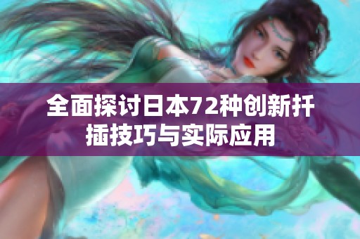 全面探讨日本72种创新扦插技巧与实际应用