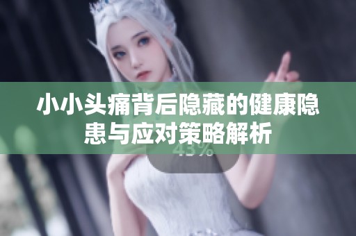 小小头痛背后隐藏的健康隐患与应对策略解析