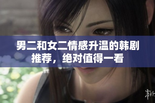 男二和女二情感升温的韩剧推荐，绝对值得一看