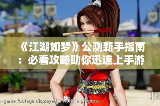 《江湖如梦》公测新手指南：必看攻略助你迅速上手游戏技巧