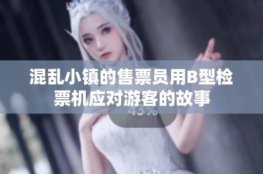 混乱小镇的售票员用B型检票机应对游客的故事