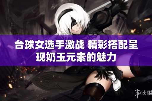台球女选手激战 精彩搭配呈现奶玉元素的魅力