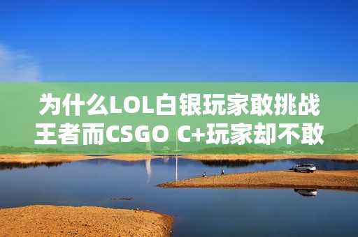 为什么LOL白银玩家敢挑战王者而CSGO C+玩家却不敢叫板S级玩家