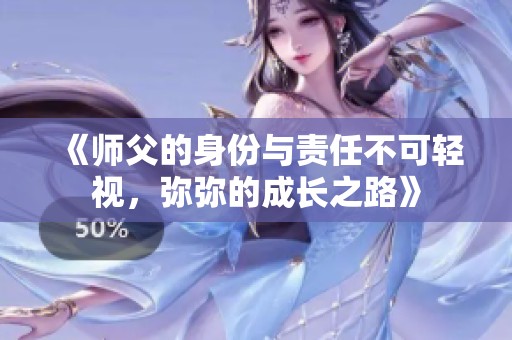 《师父的身份与责任不可轻视，弥弥的成长之路》