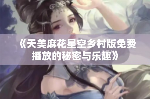 《天美麻花星空乡村版免费播放的秘密与乐趣》