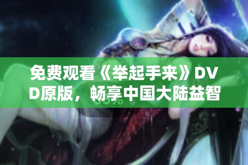 免费观看《举起手来》DVD原版，畅享中国大陆益智影片乐趣