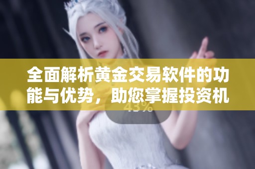 全面解析黄金交易软件的功能与优势，助您掌握投资机遇