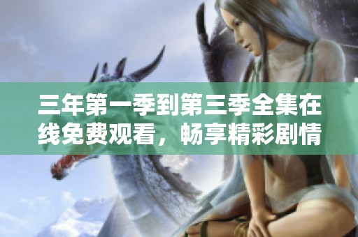 三年第一季到第三季全集在线免费观看，畅享精彩剧情