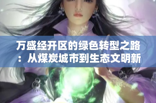 万盛经开区的绿色转型之路：从煤炭城市到生态文明新家园
